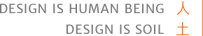 DESIGN IS HUMAN BEING 人 DESIGN IS SOIL 土